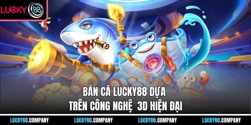 Bắn cá LUCKY88 dựa trên công nghệ 3D hiện đại