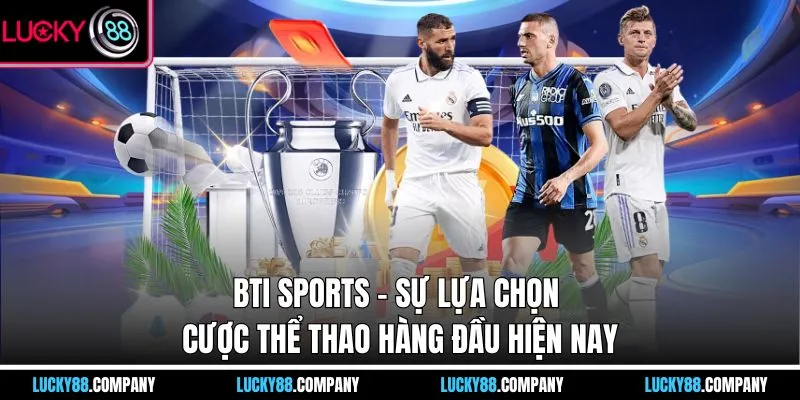 BTI là lựa chọn số một cho đam mê cá cược