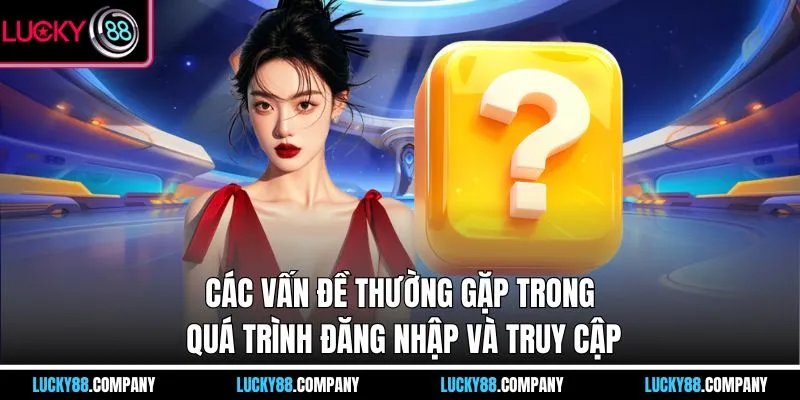 Các vấn đề thường gặp trong quá trình đăng nhập và truy cập