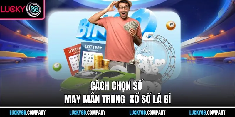 Cách chọn số may mắn trong  xổ số là gì