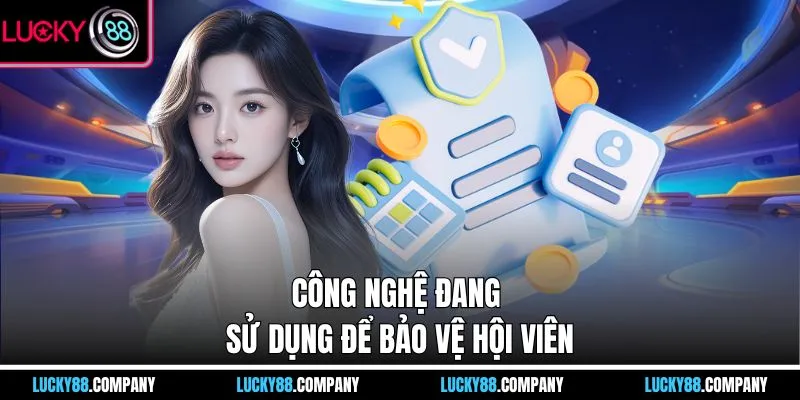Công nghệ đang sử dụng để bảo vệ hội viên