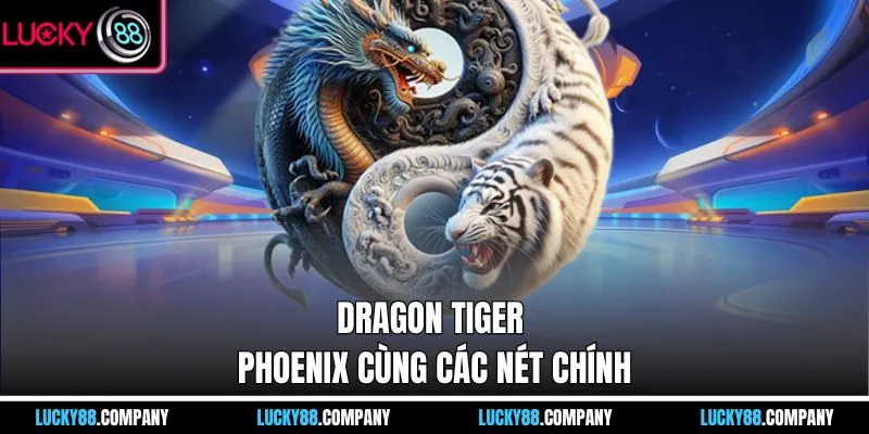 Dragon Tiger Phoenix cùng các nét chính