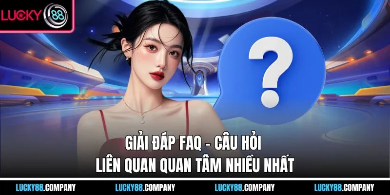 Giải đáp FAQ - câu hỏi liên quan quan tâm nhiều nhất