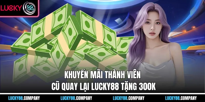 Khuyến mãi thành viên cũ quay lại LUCKY88 tặng 300k