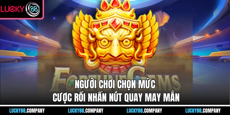 Người chơi chọn mức cược rồi nhấn nút quay may mắn