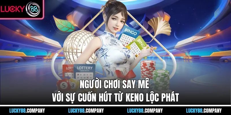 Người chơi say mê với sự cuốn hút từ Keno Lộc Phát