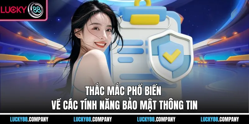 Thắc mắc phổ biến về các tính năng bảo mật thông tin