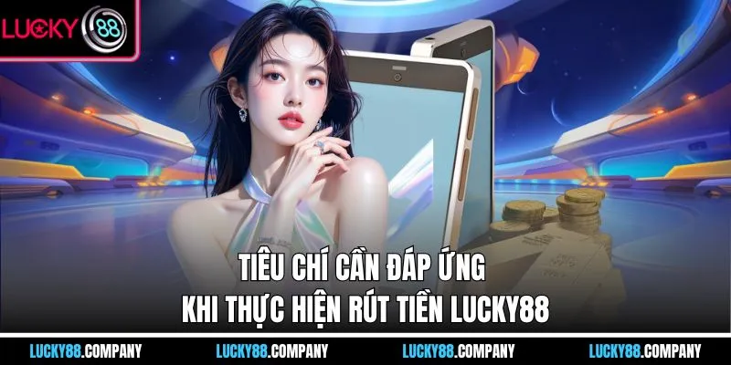 Tiêu chí cần đáp ứng khi thực hiện rút tiền LUCKY88