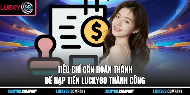 Tiêu chí cần hoàn thành để Nạp tiền LUCKY88 thành công