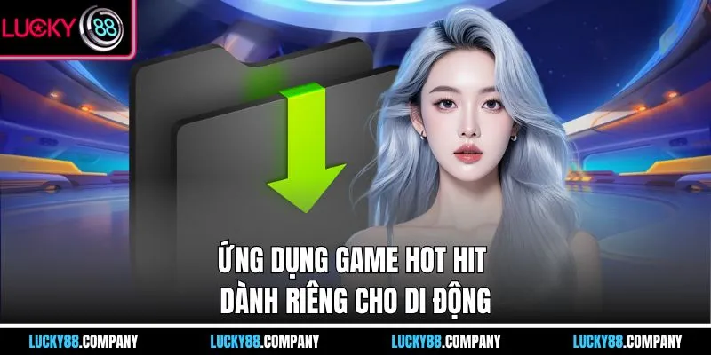 Ứng dụng game hot hit dành riêng cho di động